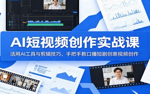 AI短视频创作实战：AI工具+剪辑技巧，零基础学口播短剧创意视频