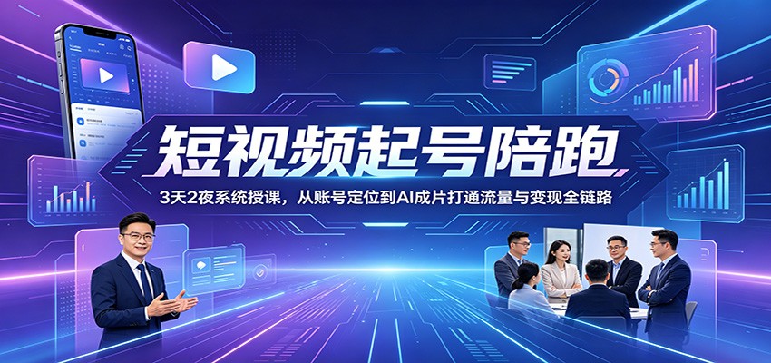 短视频起号陪跑:3天2夜AI实操,从定位到变现打通流量全链路 短视频起号陪跑:3天2夜AI实操,从定位到变现打通流量全链路