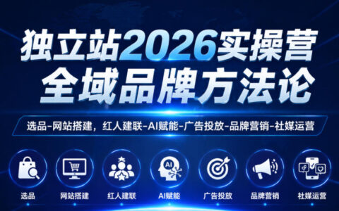 独立站2026实操营：选品建站+红人营销+AI广告投放品牌全攻略