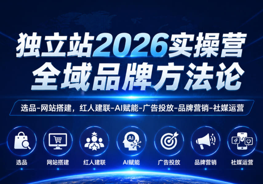 独立站2026实操营：选品建站+红人营销+AI广告投放品牌全攻略