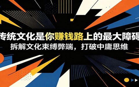 《传统文化思维阻碍赚钱？拆解中庸局限，教你打破束缚快速涨粉变现》