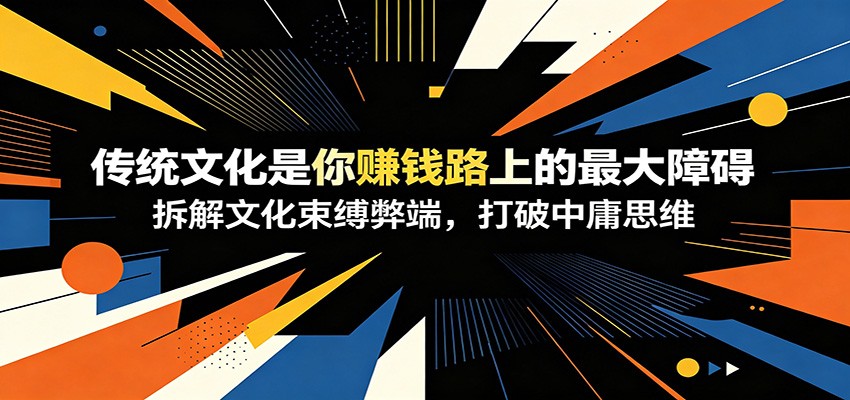 《传统文化思维阻碍赚钱？拆解中庸局限，教你打破束缚快速涨粉变现》