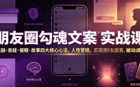 朋友圈勾魂文案实战课｜洗脑悬疑催眠故事心法，私域被动成交秘诀