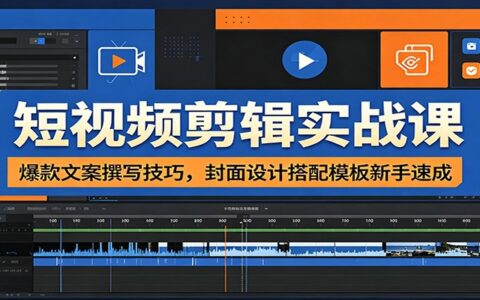 短视频剪辑实战课：爆款文案+封面模板，新手速成高点击视频