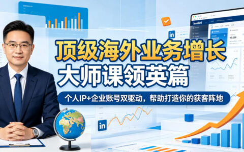 顶级海外业务增长大师课领英篇，个人IP+企业账号双驱动，打造获客阵地