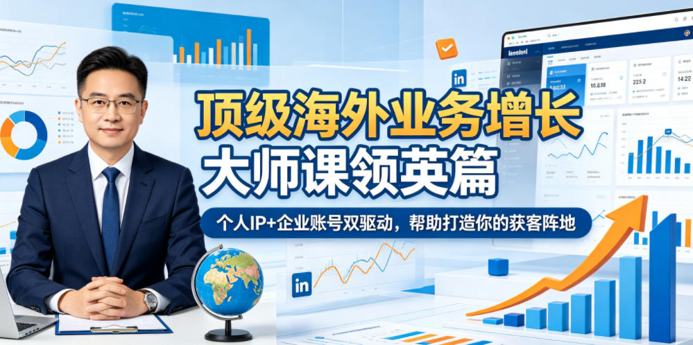 顶级海外业务增长大师课领英篇，个人IP+企业账号双驱动，打造获客阵地