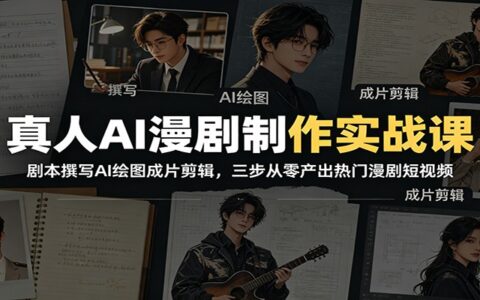 真人AI漫剧制作实战：剧本撰写+AI绘图+成片剪辑，零基础做热门短视频