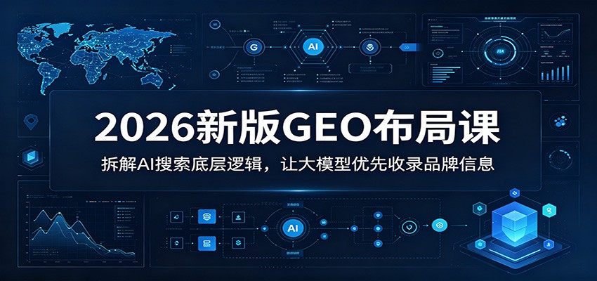 2026新版GEO布局课：拆解AI搜索底层逻辑，让豆包大模型优先收录品牌信息