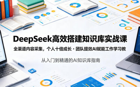 DeepSeek知识库实战课：全渠道内容采集，AI赋能个人与团队提效