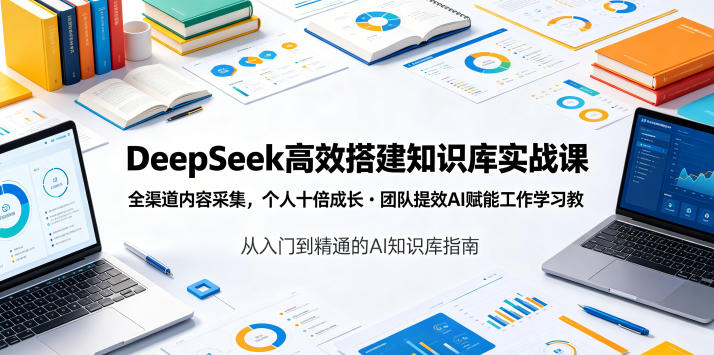 DeepSeek知识库实战课：全渠道内容采集，AI赋能个人与团队提效