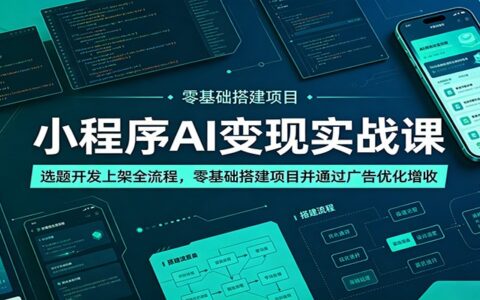 小程序AI变现实战课：零基础选题开发上架，广告增收全流程