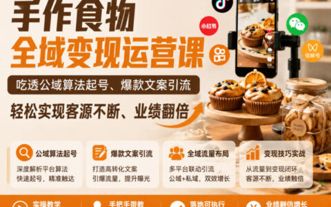 手作食物全域变现课：公域起号+爆款文案引流，私域复购翻倍