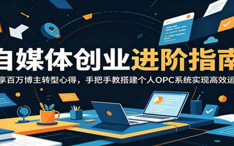 自媒体创业进阶指南：百万博主亲授OPC系统搭建，一人公司高效运转实操