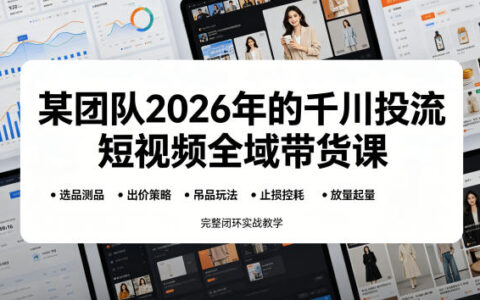 2026千川投流短视频全域带货课：选品测品吊品止损放量闭环实战