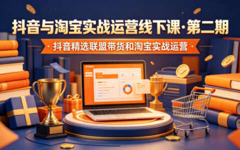 抖音淘宝实战运营线下课·第二期，精选联盟带货与淘系控费起爆