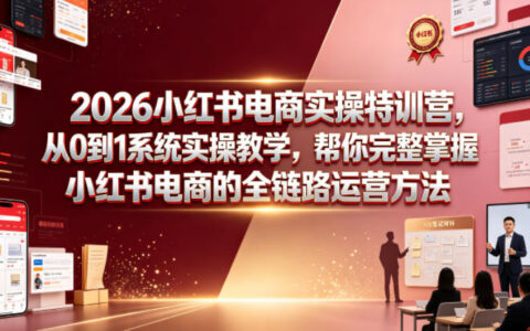 2026小红书电商实操特训营：从0到1系统教学，掌握全链路运营