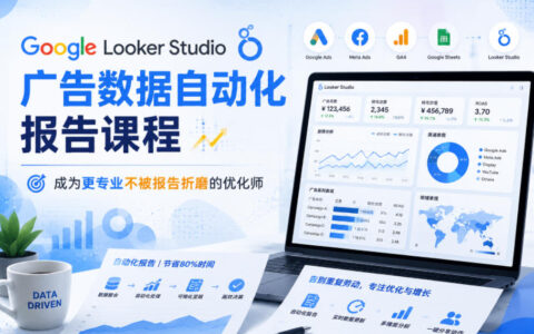 Google Looker Studio广告自动化报告课程，优化师高效制作数据报表