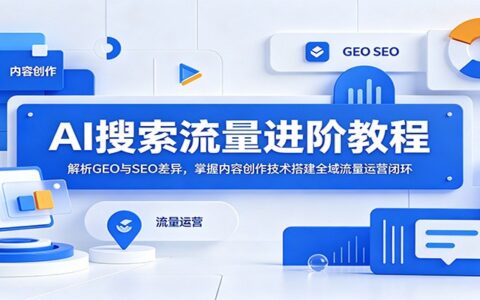 AI搜索流量进阶：GEO与SEO差异及内容创作技巧