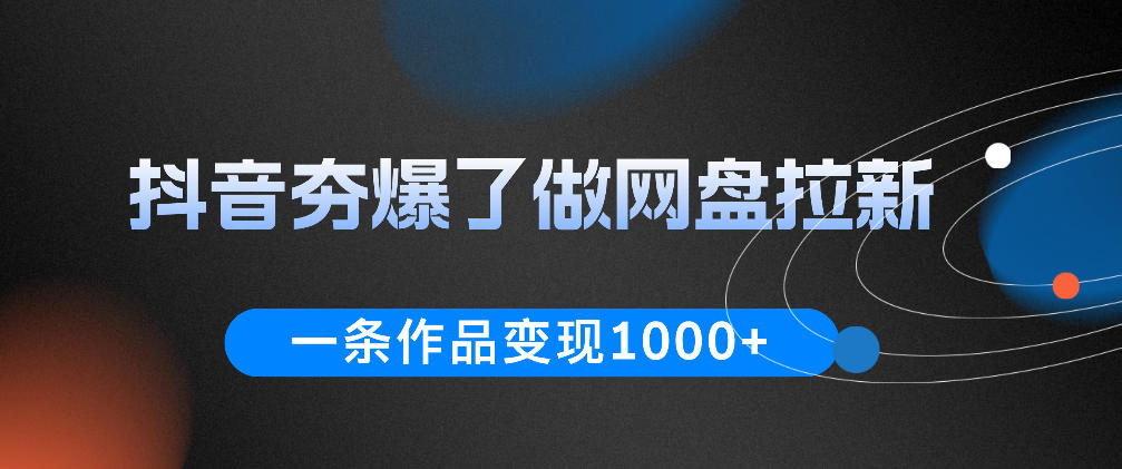 抖音网盘拉新变现教程，一条视频10W+流量赚1方法