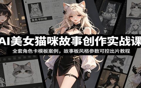 AI美女猫咪故事创作课：角色卡模板+故事板参数，批量出片教程