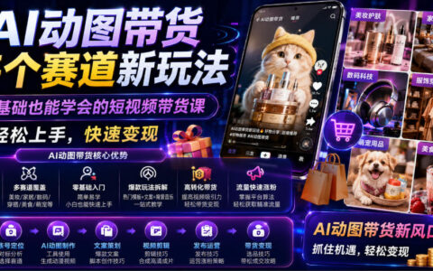 AI动图带货新玩法，零基础短视频课，轻松上手快速变现