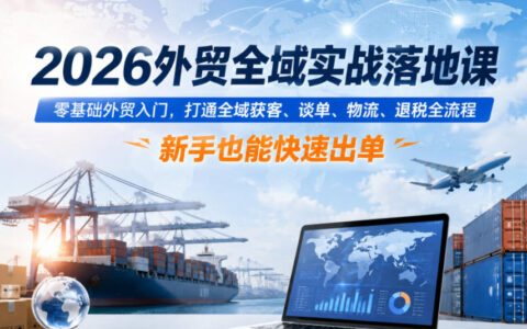2026外贸全域实战课：零基础AI获客+谈单物流退税，新手快速出单