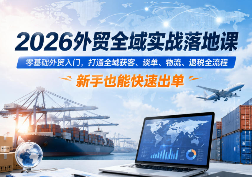 2026外贸全域实战课：零基础AI获客+谈单物流退税，新手快速出单
