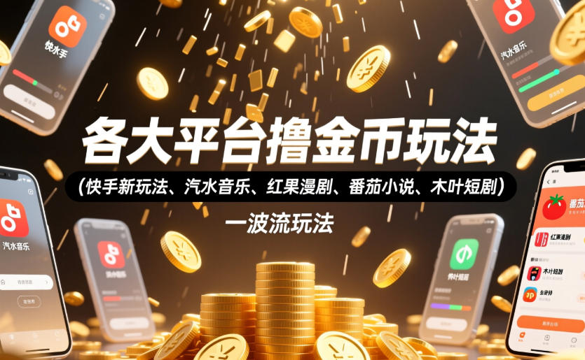 各大平台撸金币玩法合集：快手新玩法、汽水音乐、红果漫剧、番茄小说、木叶短剧一波流教程