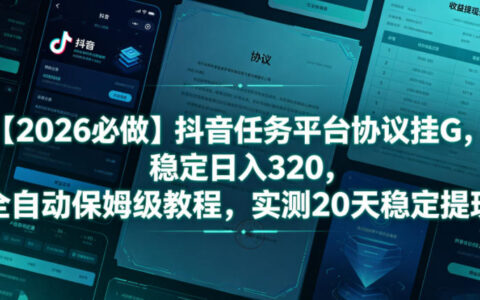 2026抖音协议G机自动化变现320，保姆级教程实测20天稳定提现