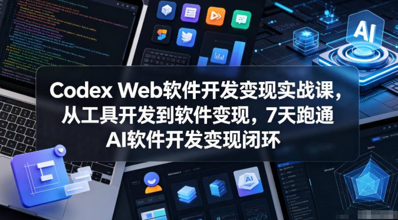 Codex Web开发变现实战，7天零基础用AI做软件赚钱