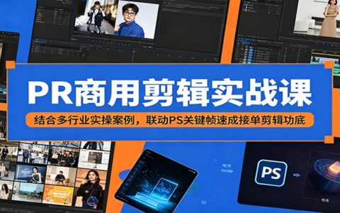 PR商用剪辑实战课：多行业案例+PS关键帧，速成接单剪辑功底