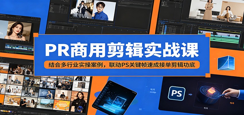 PR商用剪辑实战课：多行业案例+PS关键帧，速成接单剪辑功底