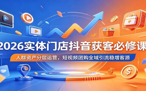 2026实体店抖音获客必修课：4L人群资产分层，短视频团购全域引流稳增客源