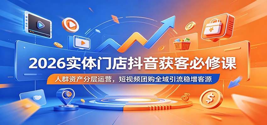 2026实体店抖音获客必修课：4L人群资产分层，短视频团购全域引流稳增客源