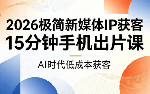 2026极简新媒体IP获客，AI手机15分钟出片课，低成本视频制作