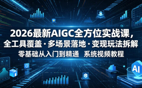 2026 AIGC实战课：全工具覆盖+多场景变现，零基础到精通系统教程