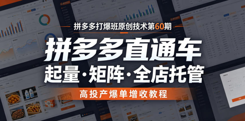拼多多直通车第60期:起量矩阵全店托管,高投产爆单增收实战 拼多多直通车第60期:起量矩阵全店托管,高投产爆单增收实战