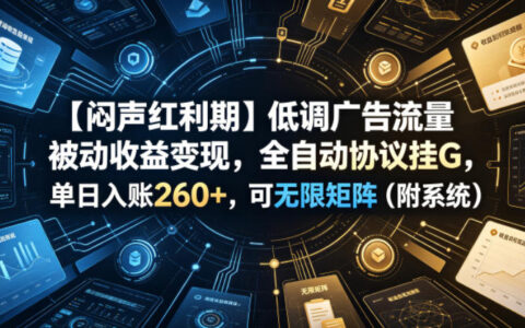 【闷声红利期】自动化广告流量变现，单日260+可矩阵部署