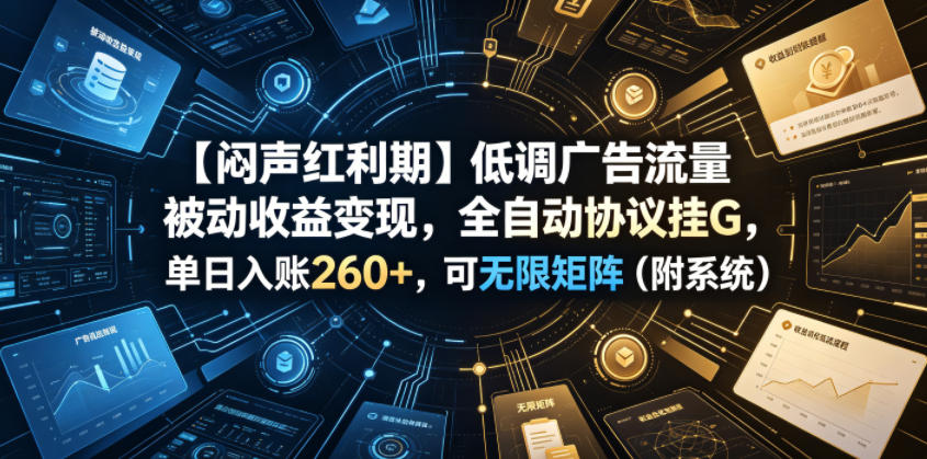 【闷声红利期】自动化广告流量变现，单日260+可矩阵部署