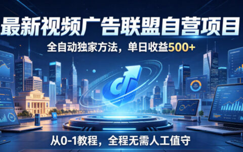 最新视频广告联盟自营项目，自动化G机变现500方法，零基础小白教程