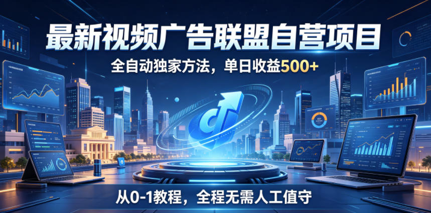 最新视频广告联盟自营项目，自动化G机变现500方法，零基础小白教程