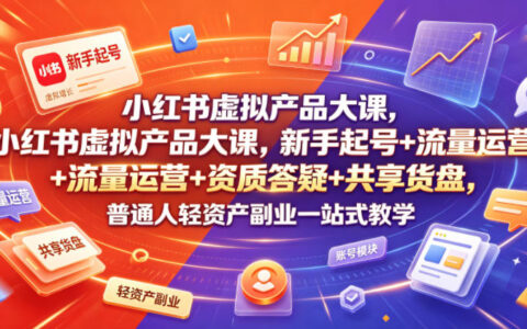 小红书虚拟产品大课，新手起号+流量运营+资质答疑+共享货盘