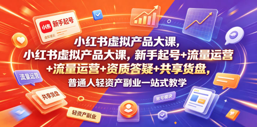 小红书虚拟产品大课，新手起号+流量运营+资质答疑+共享货盘