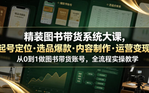 精装图书带货系统大课：从0到1起号爆款选品内容制作运营变现全流程实操