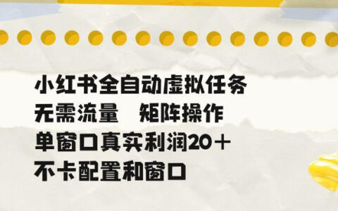 小红书自动化虚拟任务矩阵，单窗口20+收益不卡配置