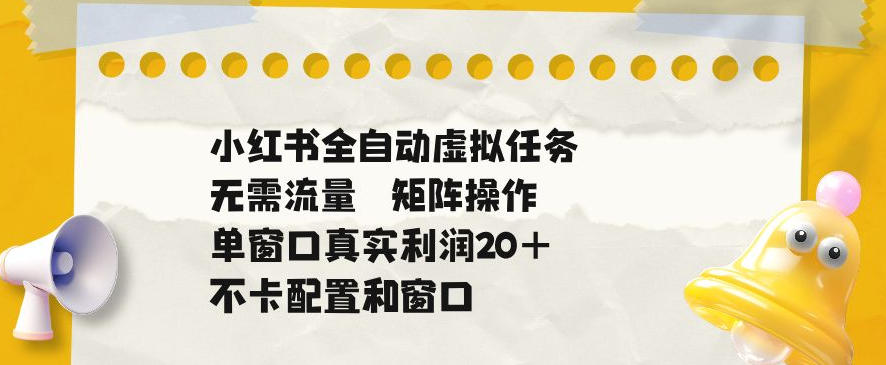 小红书自动化虚拟任务矩阵,单窗口20+收益不卡配置 小红书自动化虚拟任务矩阵,单窗口20+收益不卡配置