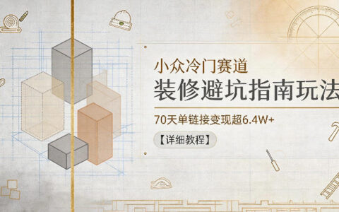 装修避坑指南教程，70天单链接变现6.4W+，新手小白可做