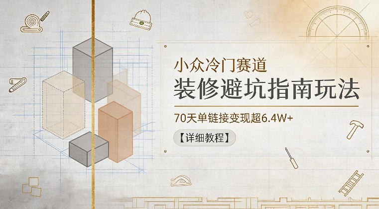 装修避坑指南教程，70天单链接变现6.4W+，新手小白可做