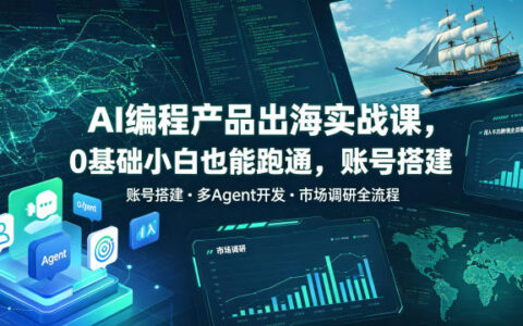 AI编程出海0基础实战课，多Agent开发+市场调研，变现千刀跨境变现