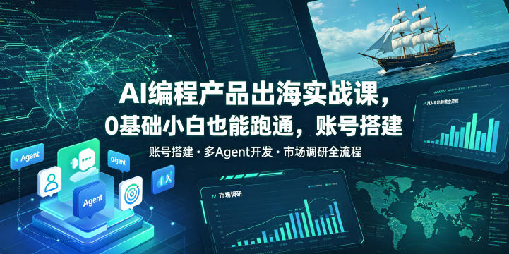 AI编程出海0基础实战课，多Agent开发+市场调研，变现千刀跨境变现